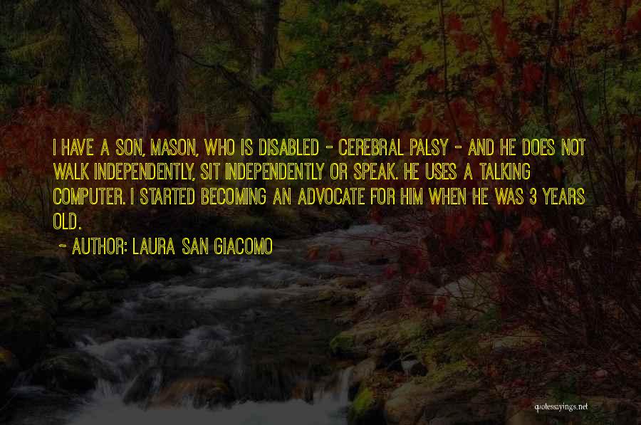 Laura San Giacomo Quotes: I Have A Son, Mason, Who Is Disabled - Cerebral Palsy - And He Does Not Walk Independently, Sit Independently