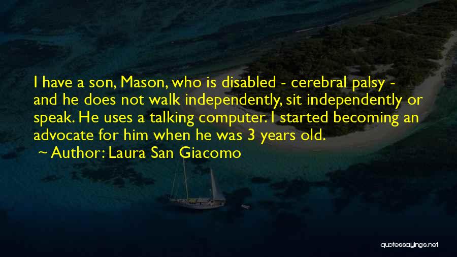 Laura San Giacomo Quotes: I Have A Son, Mason, Who Is Disabled - Cerebral Palsy - And He Does Not Walk Independently, Sit Independently