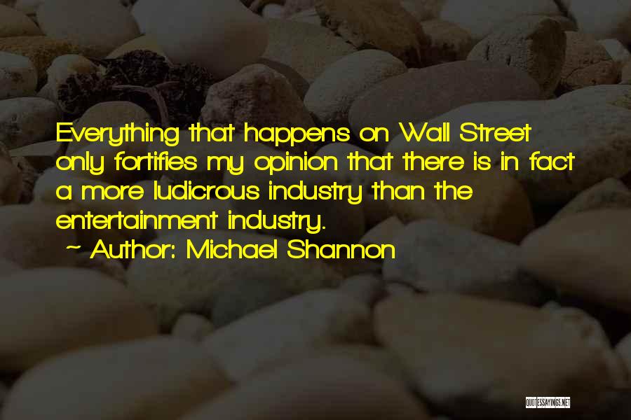 Michael Shannon Quotes: Everything That Happens On Wall Street Only Fortifies My Opinion That There Is In Fact A More Ludicrous Industry Than