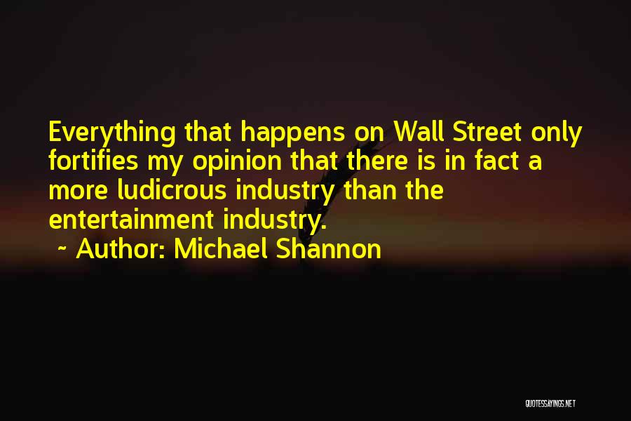 Michael Shannon Quotes: Everything That Happens On Wall Street Only Fortifies My Opinion That There Is In Fact A More Ludicrous Industry Than