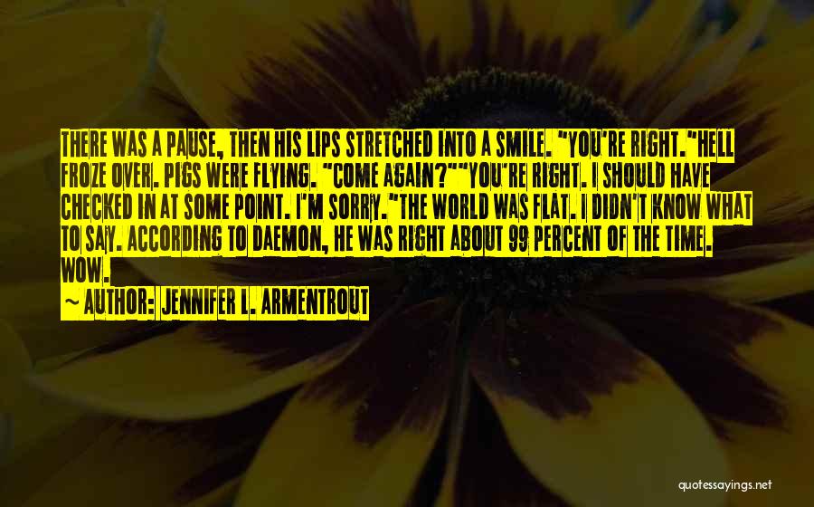 Jennifer L. Armentrout Quotes: There Was A Pause, Then His Lips Stretched Into A Smile. You're Right.hell Froze Over. Pigs Were Flying. Come Again?you're