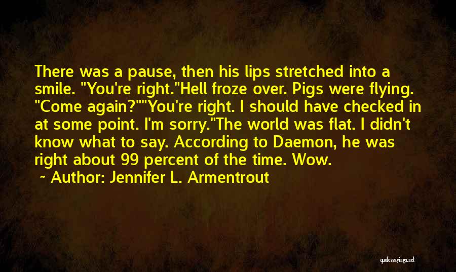 Jennifer L. Armentrout Quotes: There Was A Pause, Then His Lips Stretched Into A Smile. You're Right.hell Froze Over. Pigs Were Flying. Come Again?you're