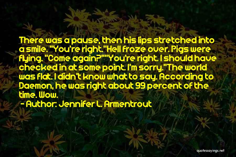 Jennifer L. Armentrout Quotes: There Was A Pause, Then His Lips Stretched Into A Smile. You're Right.hell Froze Over. Pigs Were Flying. Come Again?you're