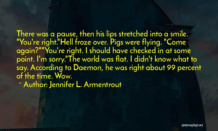 Jennifer L. Armentrout Quotes: There Was A Pause, Then His Lips Stretched Into A Smile. You're Right.hell Froze Over. Pigs Were Flying. Come Again?you're