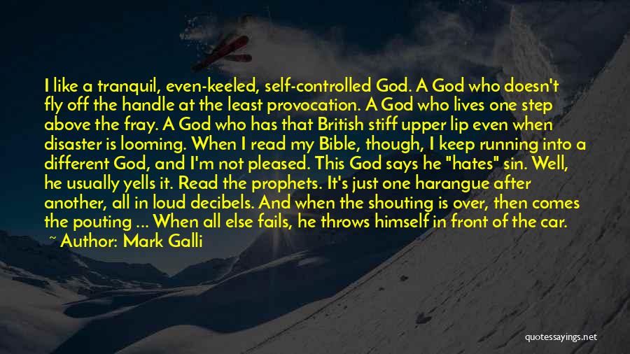 Mark Galli Quotes: I Like A Tranquil, Even-keeled, Self-controlled God. A God Who Doesn't Fly Off The Handle At The Least Provocation. A