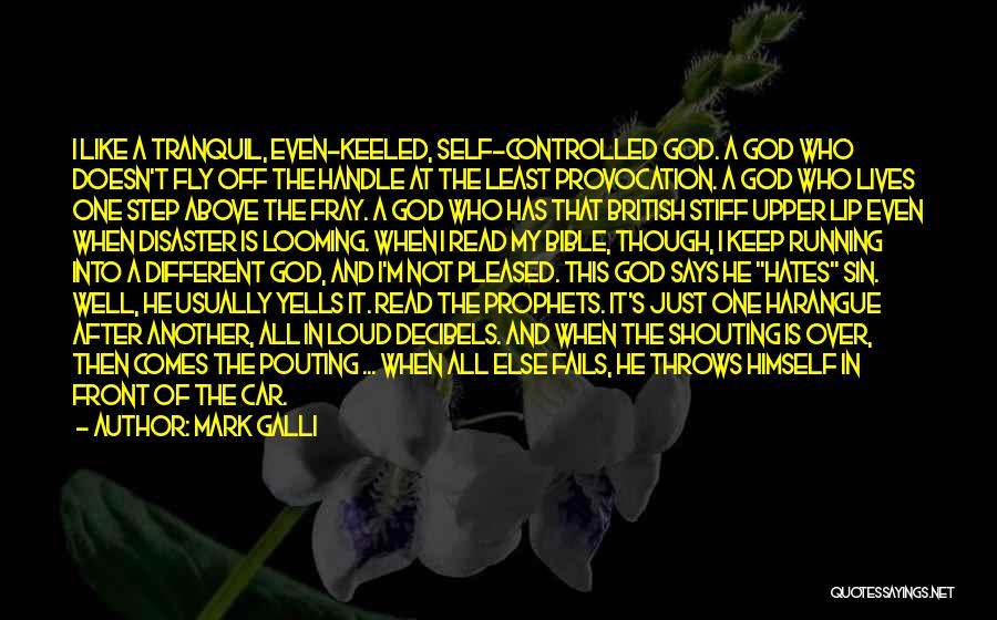 Mark Galli Quotes: I Like A Tranquil, Even-keeled, Self-controlled God. A God Who Doesn't Fly Off The Handle At The Least Provocation. A