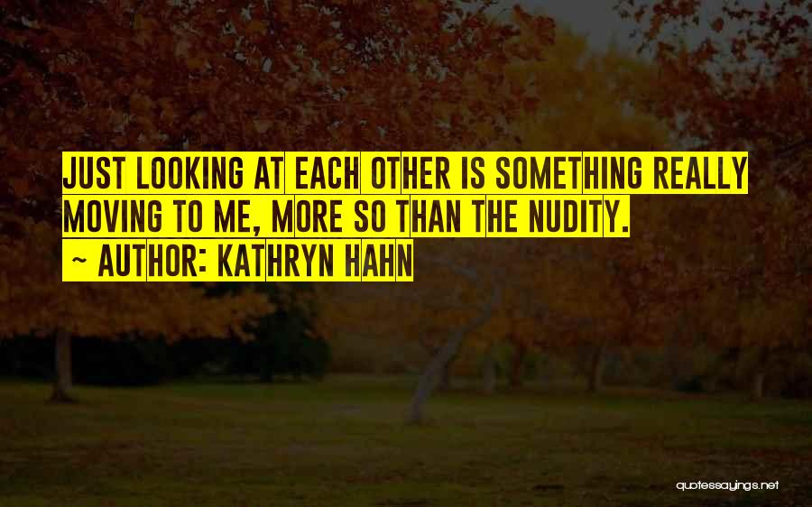 Kathryn Hahn Quotes: Just Looking At Each Other Is Something Really Moving To Me, More So Than The Nudity.