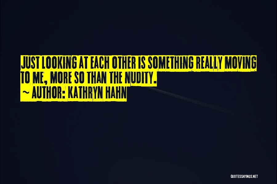 Kathryn Hahn Quotes: Just Looking At Each Other Is Something Really Moving To Me, More So Than The Nudity.