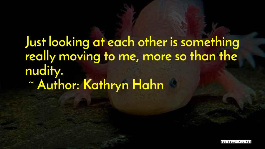 Kathryn Hahn Quotes: Just Looking At Each Other Is Something Really Moving To Me, More So Than The Nudity.