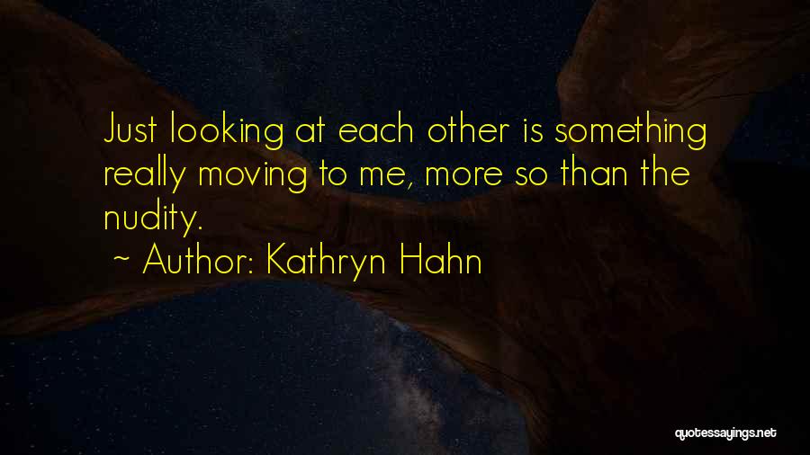 Kathryn Hahn Quotes: Just Looking At Each Other Is Something Really Moving To Me, More So Than The Nudity.