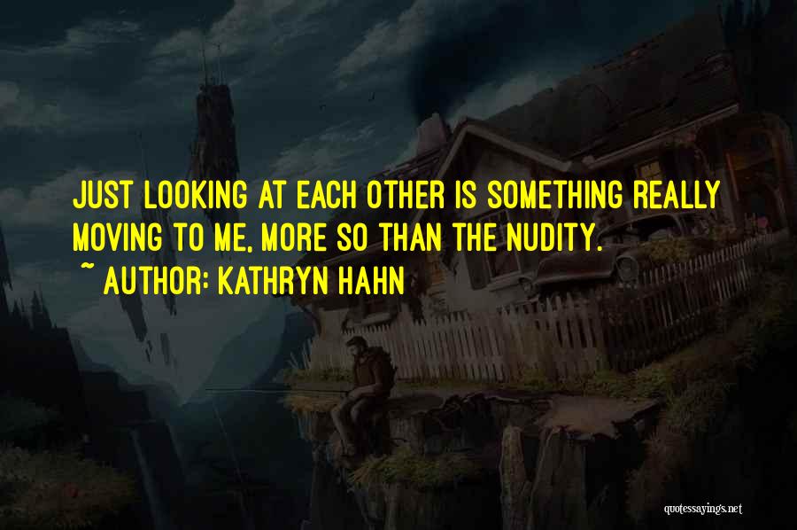 Kathryn Hahn Quotes: Just Looking At Each Other Is Something Really Moving To Me, More So Than The Nudity.