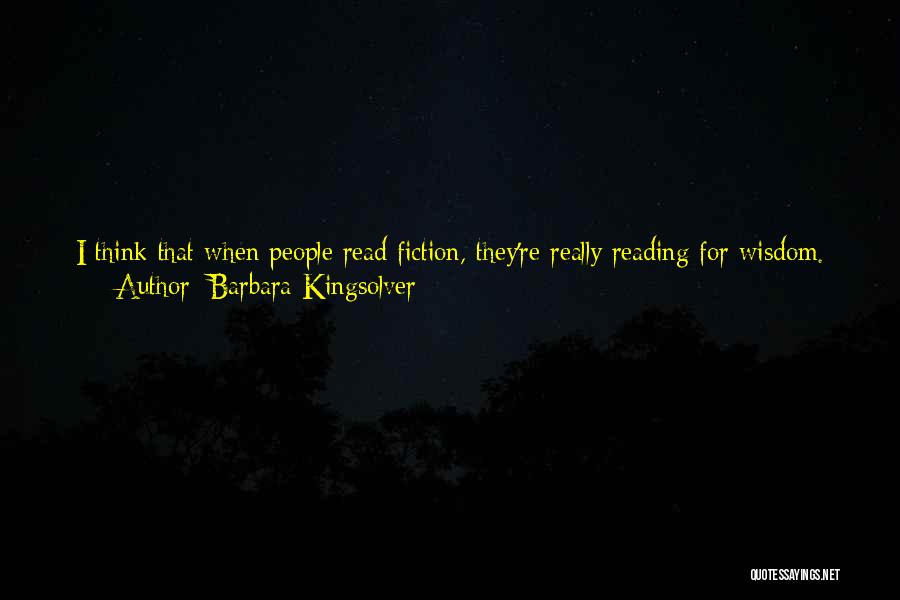 Barbara Kingsolver Quotes: I Think That When People Read Fiction, They're Really Reading For Wisdom. I Am. That's What Most Of Us Really