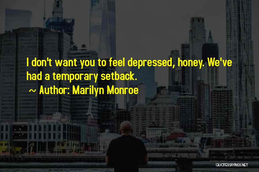 Marilyn Monroe Quotes: I Don't Want You To Feel Depressed, Honey. We've Had A Temporary Setback.