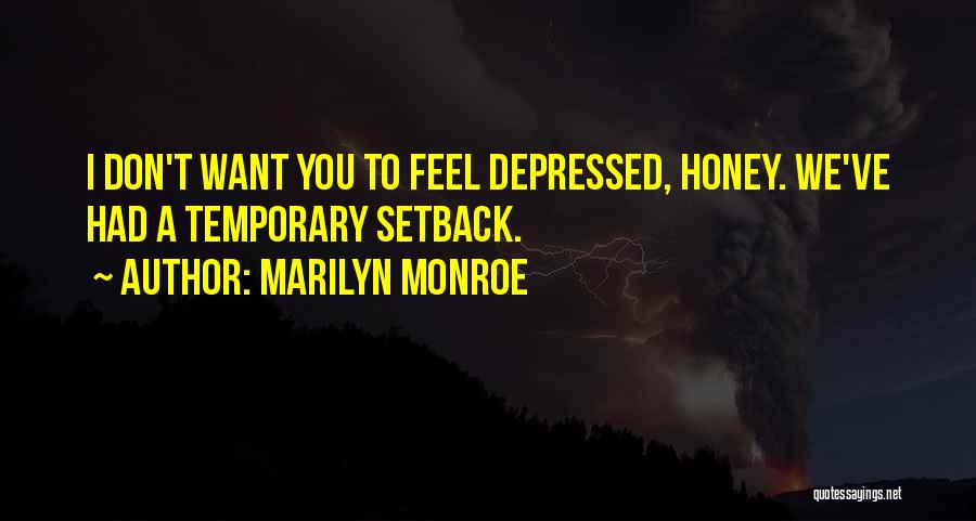 Marilyn Monroe Quotes: I Don't Want You To Feel Depressed, Honey. We've Had A Temporary Setback.