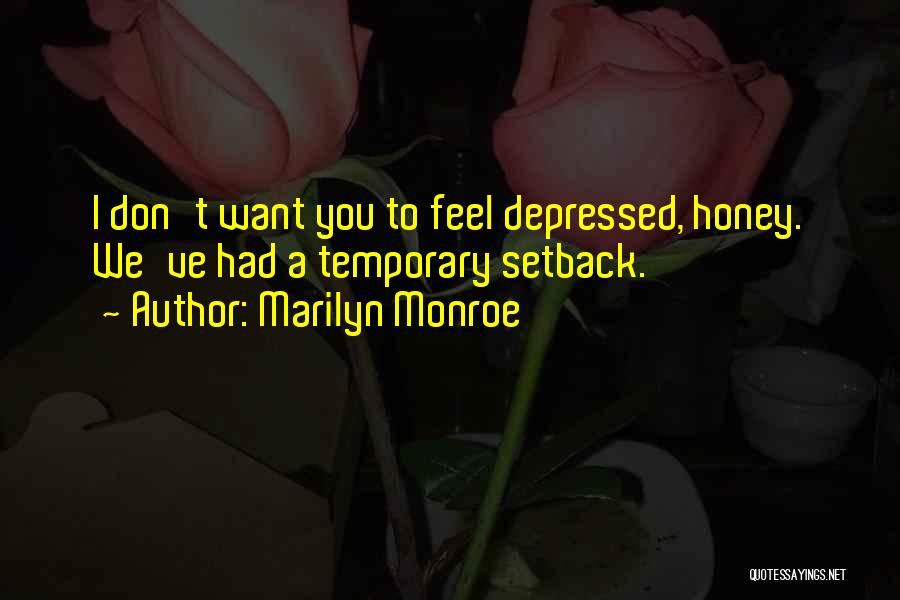 Marilyn Monroe Quotes: I Don't Want You To Feel Depressed, Honey. We've Had A Temporary Setback.