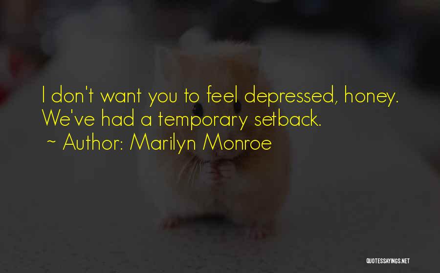 Marilyn Monroe Quotes: I Don't Want You To Feel Depressed, Honey. We've Had A Temporary Setback.