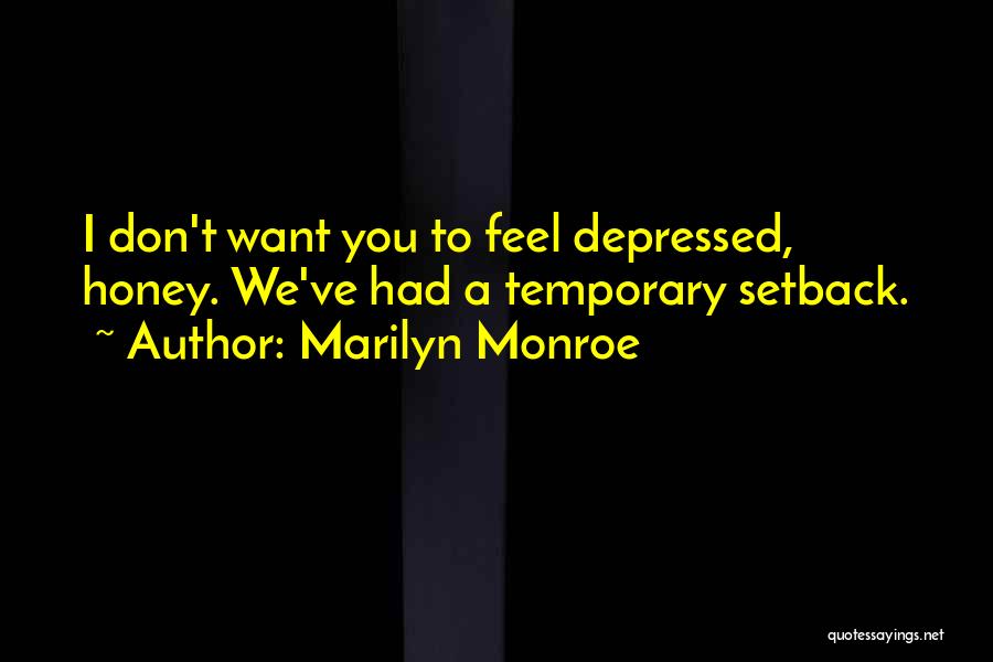 Marilyn Monroe Quotes: I Don't Want You To Feel Depressed, Honey. We've Had A Temporary Setback.