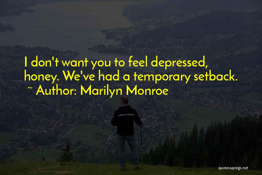 Marilyn Monroe Quotes: I Don't Want You To Feel Depressed, Honey. We've Had A Temporary Setback.