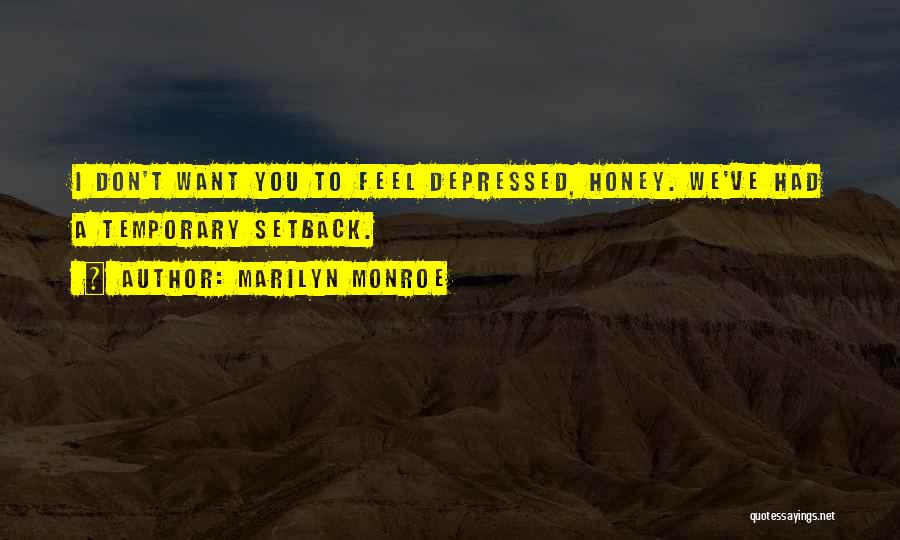 Marilyn Monroe Quotes: I Don't Want You To Feel Depressed, Honey. We've Had A Temporary Setback.