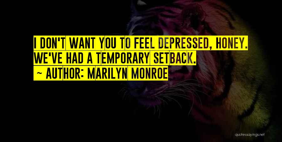 Marilyn Monroe Quotes: I Don't Want You To Feel Depressed, Honey. We've Had A Temporary Setback.