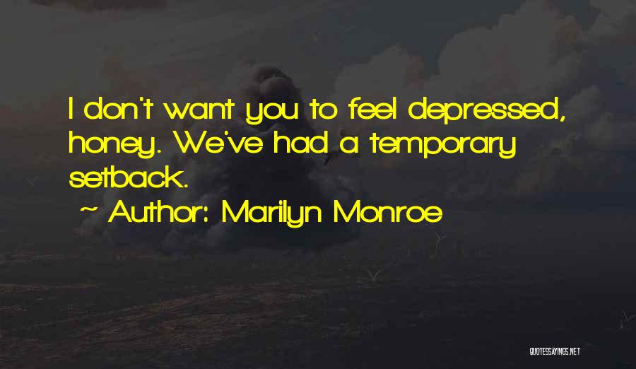 Marilyn Monroe Quotes: I Don't Want You To Feel Depressed, Honey. We've Had A Temporary Setback.