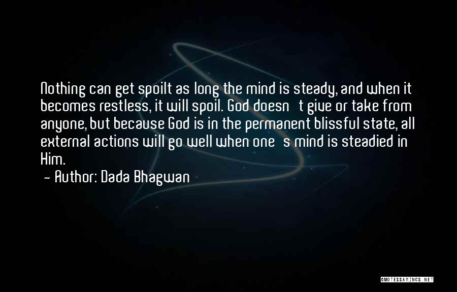 Dada Bhagwan Quotes: Nothing Can Get Spoilt As Long The Mind Is Steady, And When It Becomes Restless, It Will Spoil. God Doesn't