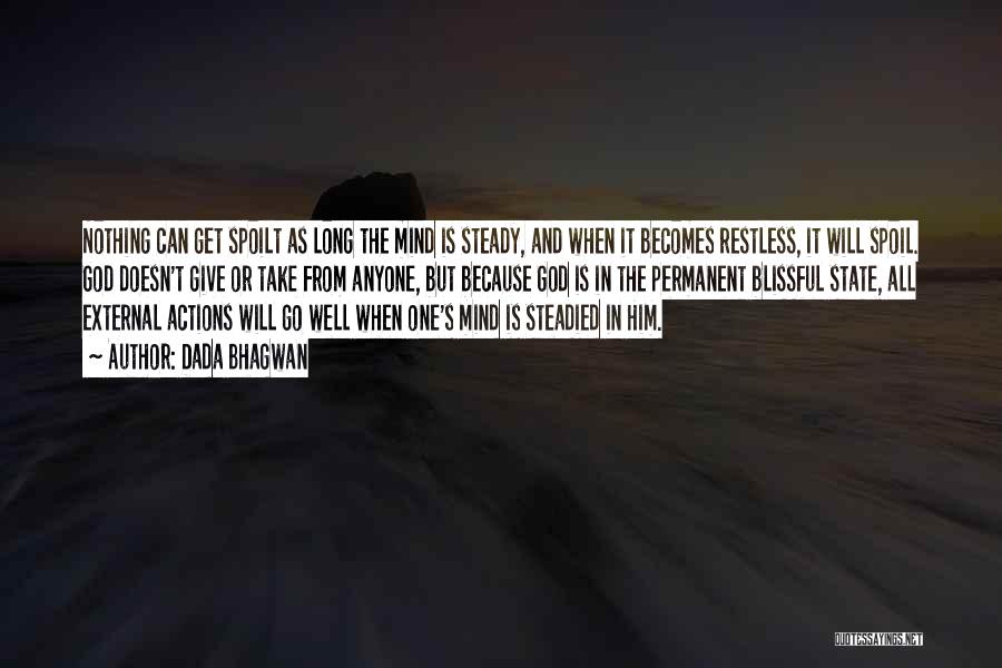 Dada Bhagwan Quotes: Nothing Can Get Spoilt As Long The Mind Is Steady, And When It Becomes Restless, It Will Spoil. God Doesn't