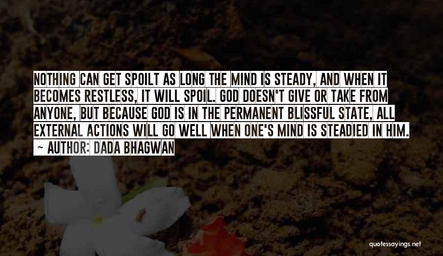 Dada Bhagwan Quotes: Nothing Can Get Spoilt As Long The Mind Is Steady, And When It Becomes Restless, It Will Spoil. God Doesn't