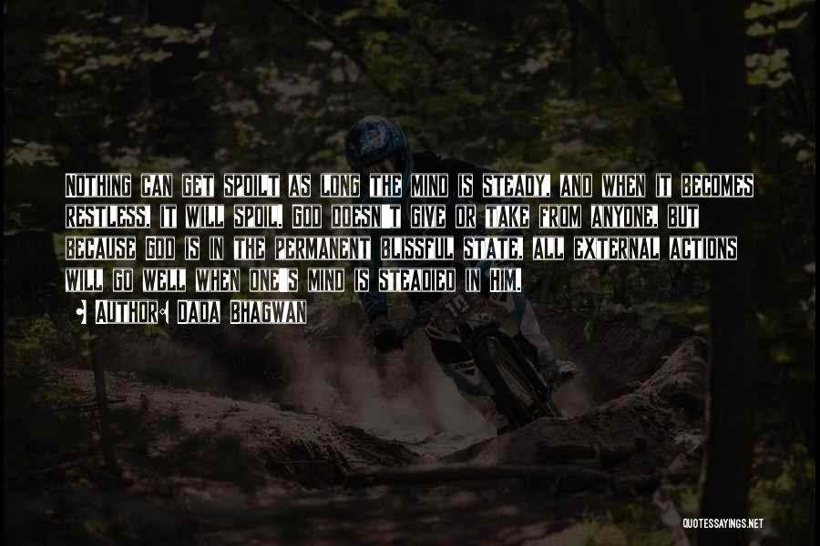 Dada Bhagwan Quotes: Nothing Can Get Spoilt As Long The Mind Is Steady, And When It Becomes Restless, It Will Spoil. God Doesn't