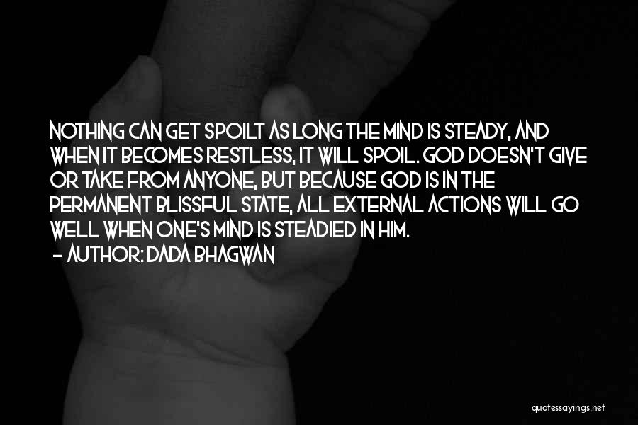 Dada Bhagwan Quotes: Nothing Can Get Spoilt As Long The Mind Is Steady, And When It Becomes Restless, It Will Spoil. God Doesn't