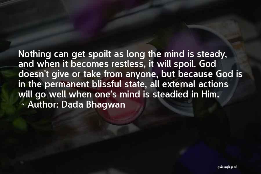 Dada Bhagwan Quotes: Nothing Can Get Spoilt As Long The Mind Is Steady, And When It Becomes Restless, It Will Spoil. God Doesn't