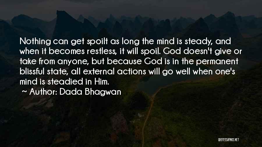 Dada Bhagwan Quotes: Nothing Can Get Spoilt As Long The Mind Is Steady, And When It Becomes Restless, It Will Spoil. God Doesn't