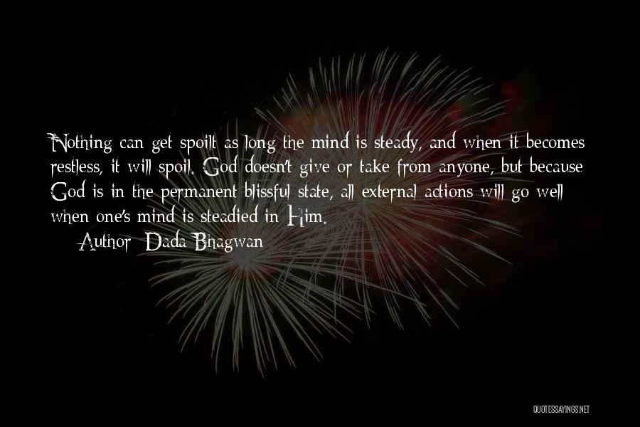 Dada Bhagwan Quotes: Nothing Can Get Spoilt As Long The Mind Is Steady, And When It Becomes Restless, It Will Spoil. God Doesn't