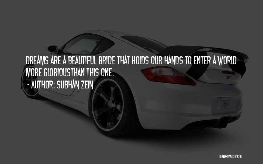 Subhan Zein Quotes: Dreams Are A Beautiful Bride That Holds Our Hands To Enter A World More Gloriousthan This One.