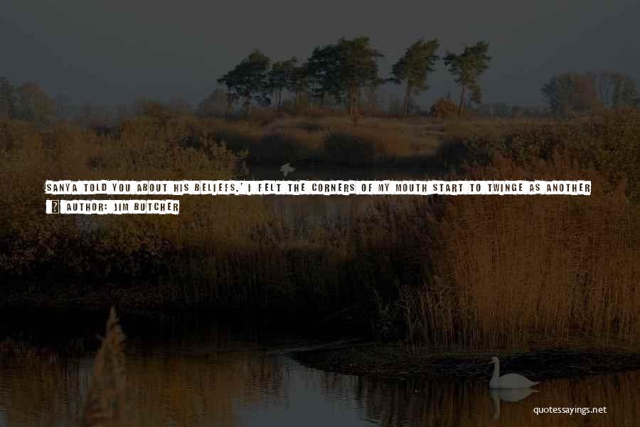Jim Butcher Quotes: Sanya Told You About His Beliefs.' I Felt The Corners Of My Mouth Start To Twinge As Another Smile Threatened.