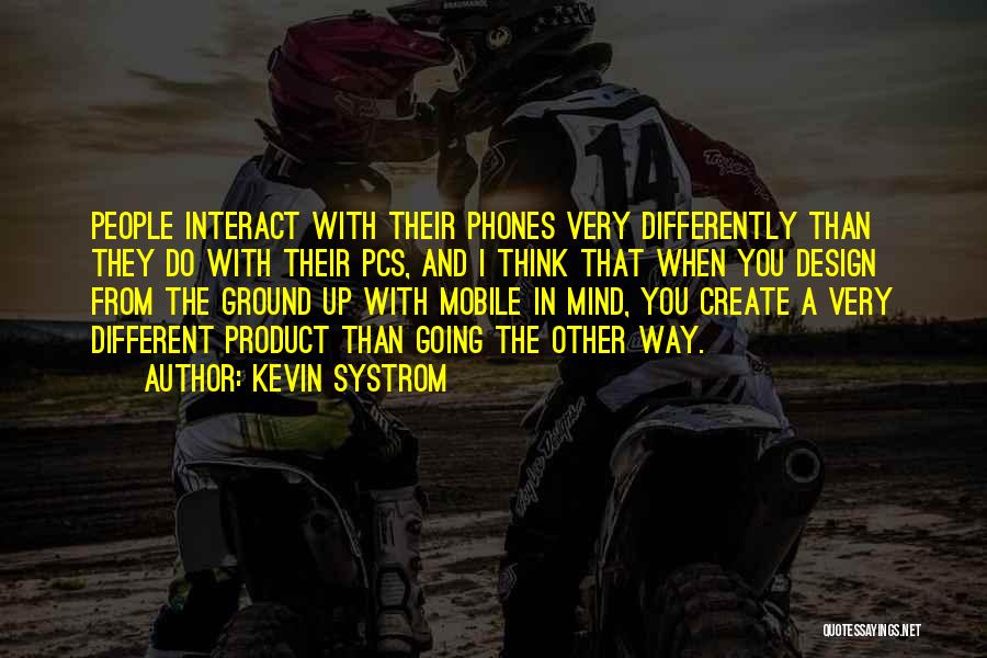 Kevin Systrom Quotes: People Interact With Their Phones Very Differently Than They Do With Their Pcs, And I Think That When You Design