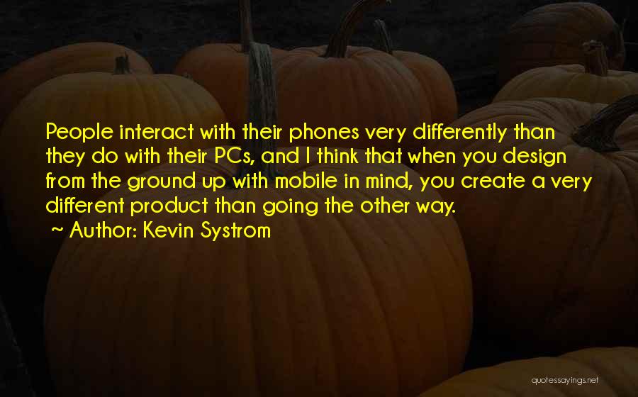 Kevin Systrom Quotes: People Interact With Their Phones Very Differently Than They Do With Their Pcs, And I Think That When You Design