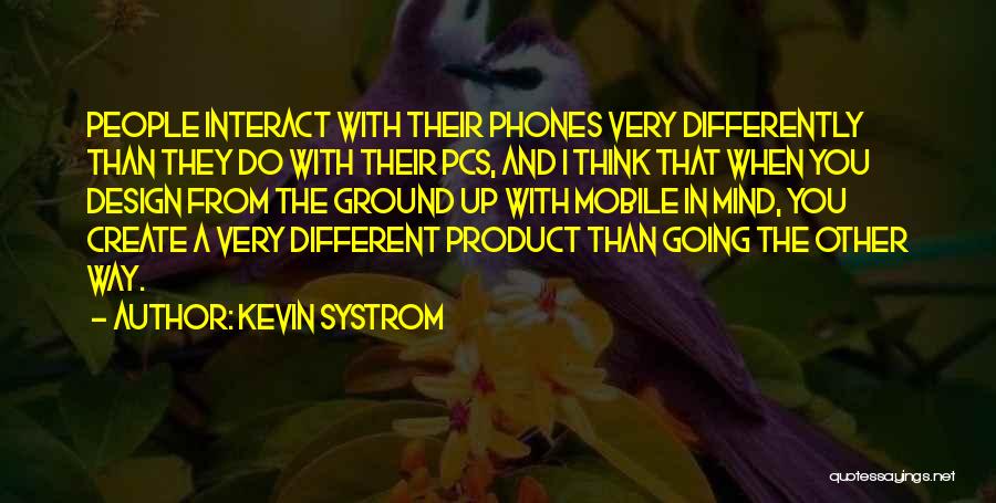 Kevin Systrom Quotes: People Interact With Their Phones Very Differently Than They Do With Their Pcs, And I Think That When You Design