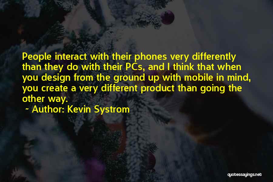 Kevin Systrom Quotes: People Interact With Their Phones Very Differently Than They Do With Their Pcs, And I Think That When You Design