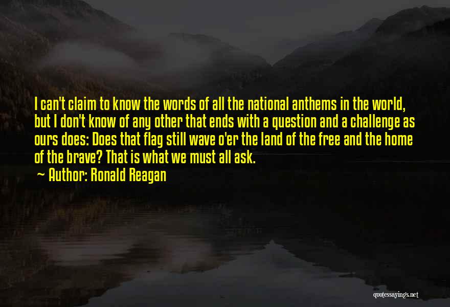 Ronald Reagan Quotes: I Can't Claim To Know The Words Of All The National Anthems In The World, But I Don't Know Of