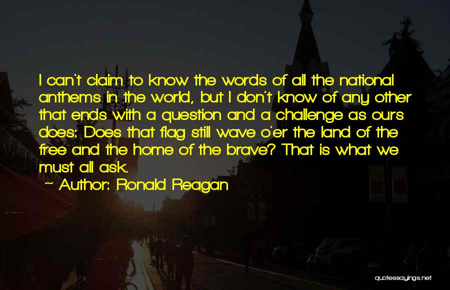 Ronald Reagan Quotes: I Can't Claim To Know The Words Of All The National Anthems In The World, But I Don't Know Of