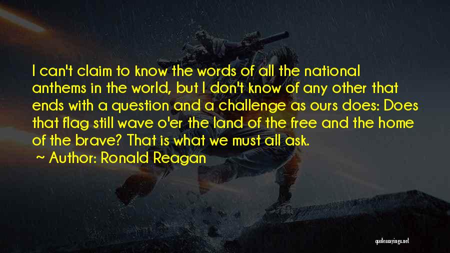 Ronald Reagan Quotes: I Can't Claim To Know The Words Of All The National Anthems In The World, But I Don't Know Of