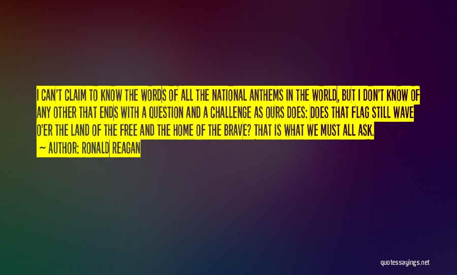 Ronald Reagan Quotes: I Can't Claim To Know The Words Of All The National Anthems In The World, But I Don't Know Of