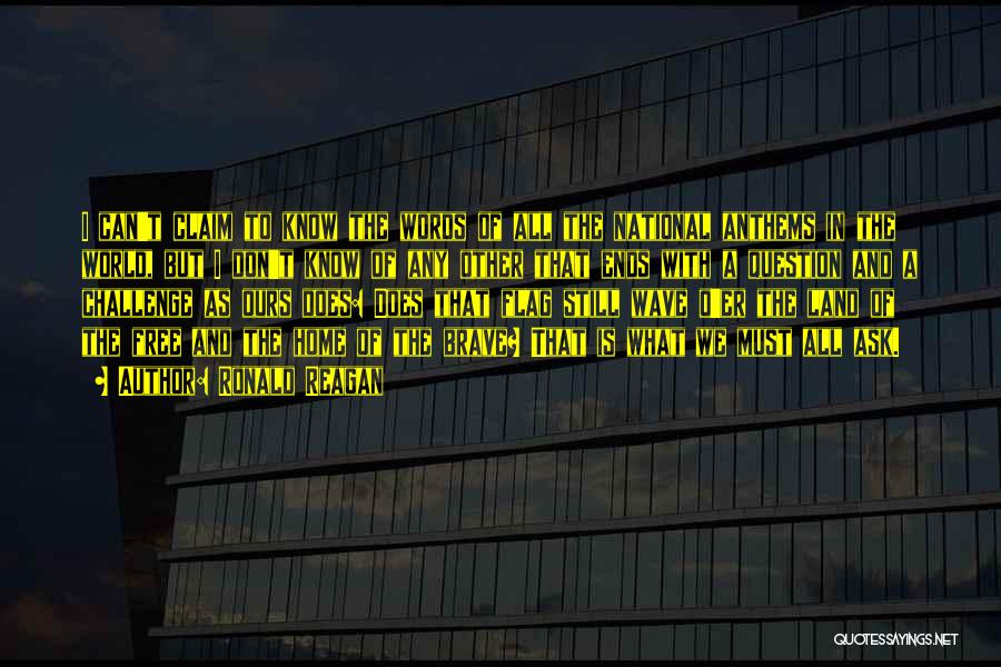 Ronald Reagan Quotes: I Can't Claim To Know The Words Of All The National Anthems In The World, But I Don't Know Of