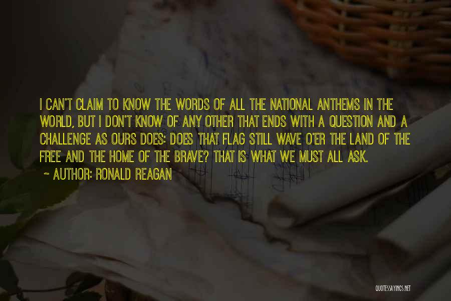 Ronald Reagan Quotes: I Can't Claim To Know The Words Of All The National Anthems In The World, But I Don't Know Of