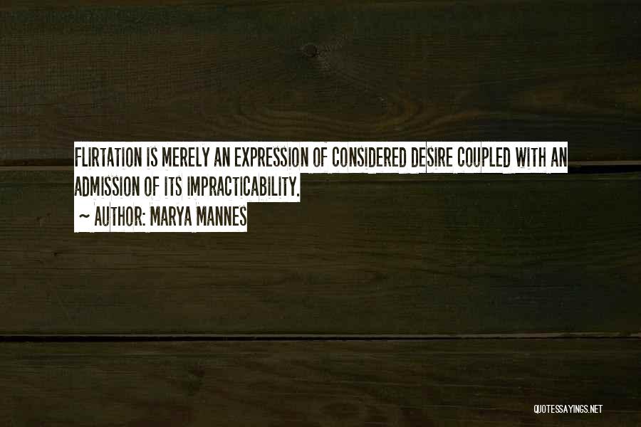 Marya Mannes Quotes: Flirtation Is Merely An Expression Of Considered Desire Coupled With An Admission Of Its Impracticability.