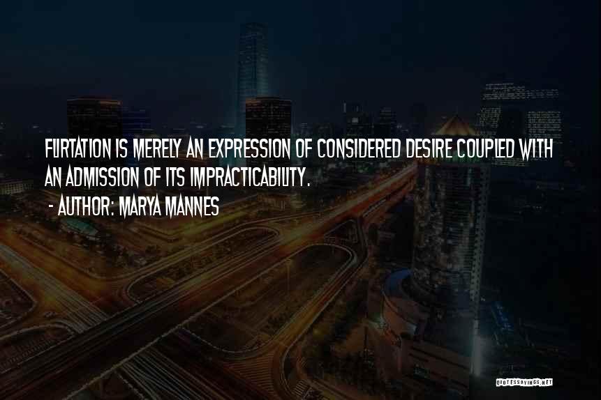 Marya Mannes Quotes: Flirtation Is Merely An Expression Of Considered Desire Coupled With An Admission Of Its Impracticability.