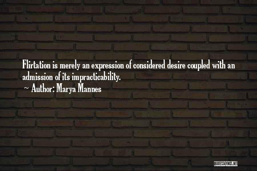 Marya Mannes Quotes: Flirtation Is Merely An Expression Of Considered Desire Coupled With An Admission Of Its Impracticability.