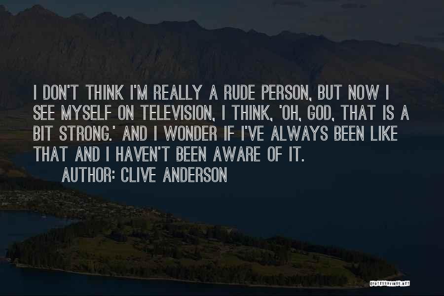 Clive Anderson Quotes: I Don't Think I'm Really A Rude Person, But Now I See Myself On Television, I Think, 'oh, God, That