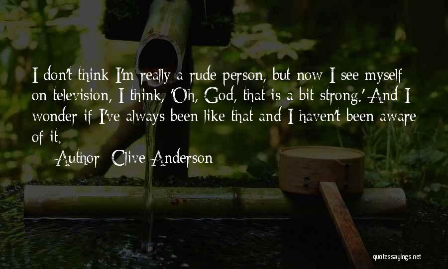 Clive Anderson Quotes: I Don't Think I'm Really A Rude Person, But Now I See Myself On Television, I Think, 'oh, God, That